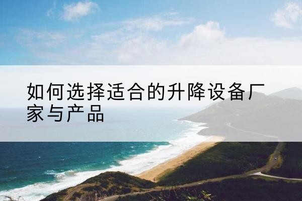 石屏电动升降平台厂家-如何选择适合的升降设备厂家与产品