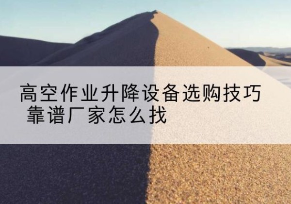 石屏电动升降平台厂家推荐-高空作业升降设备选购技巧 靠谱厂家怎么找