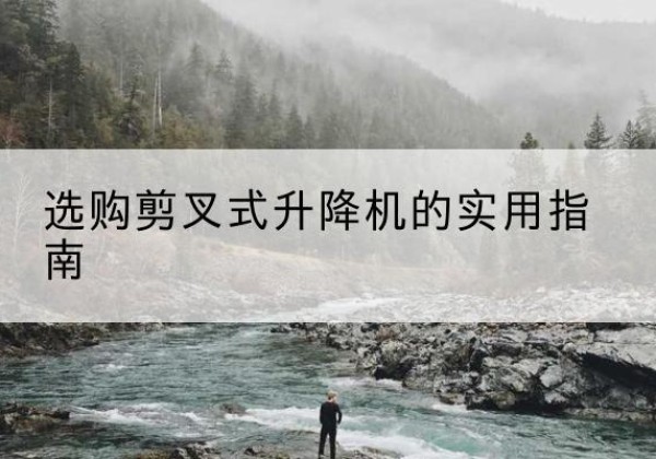 石屏剪叉式升降机怎么选-选购剪叉式升降机的实用指南